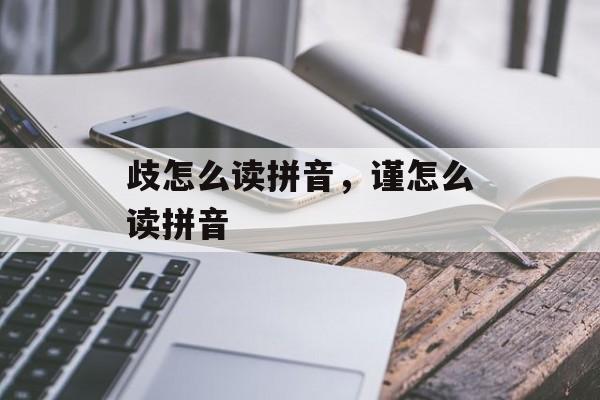 歧怎么读拼音，谨怎么读拼音-第1张图片-