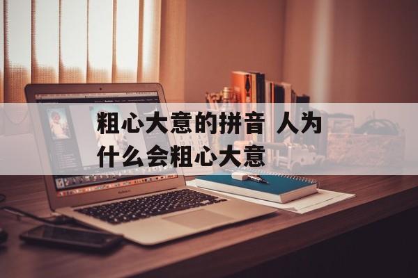 粗心大意的拼音 人为什么会粗心大意-第1张图片-