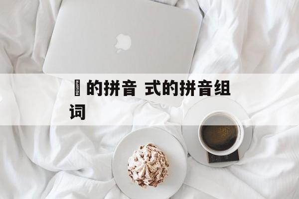 弶的拼音 式的拼音组词-第1张图片-