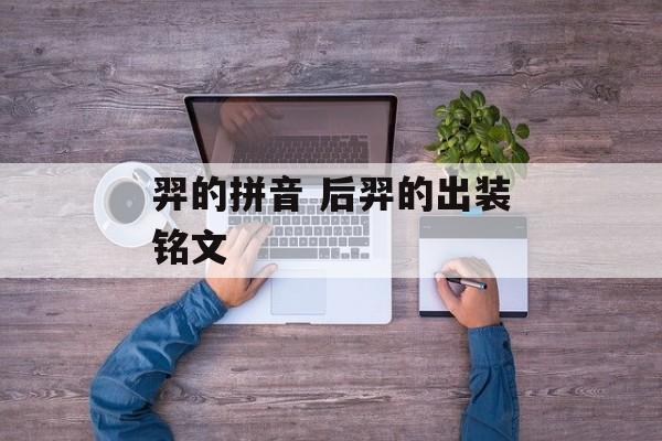 羿的拼音 后羿的出装铭文-第1张图片-