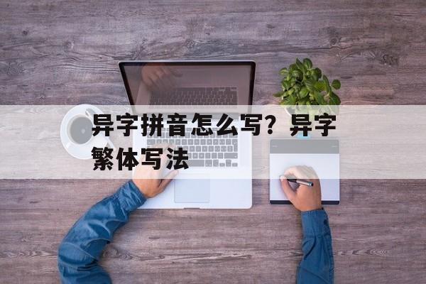 异字拼音怎么写？异字繁体写法-第1张图片-