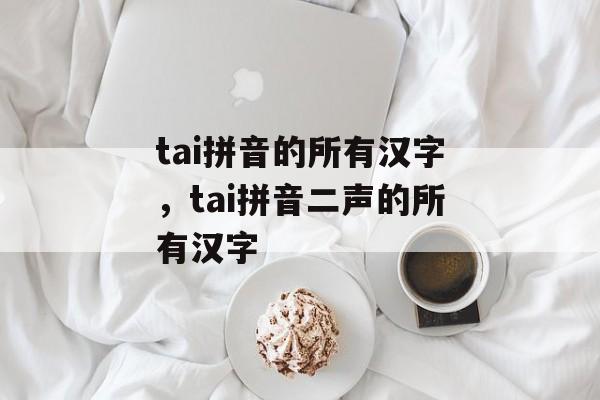 tai拼音的所有汉字，tai拼音二声的所有汉字-第1张图片-
