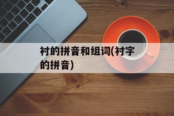 衬的拼音和组词(衬字的拼音)-第1张图片-