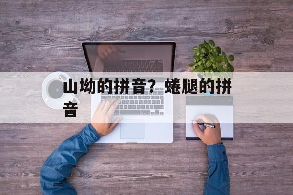 山坳的拼音？蜷腿的拼音-第1张图片-