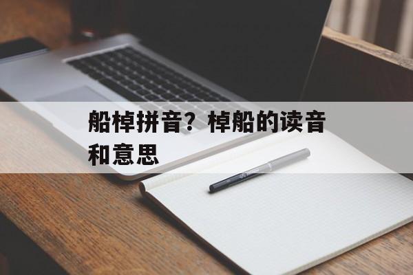 船棹拼音？棹船的读音和意思-第1张图片-