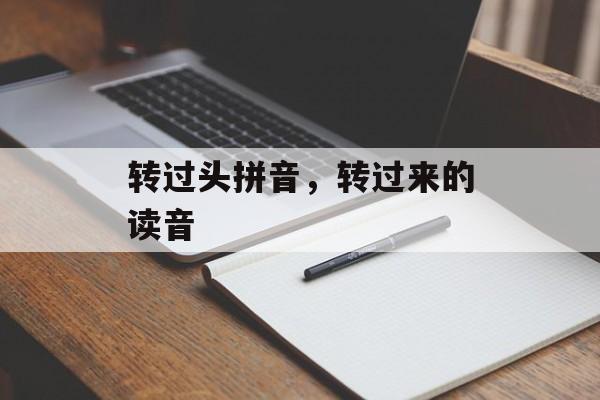 转过头拼音，转过来的读音-第1张图片-