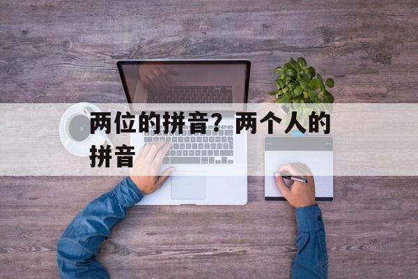 两位的拼音？两个人的拼音-第1张图片-