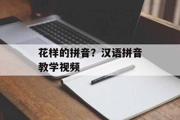 花样的拼音？汉语拼音教学视频-第1张图片-