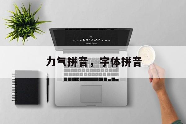力气拼音，字体拼音-第1张图片-