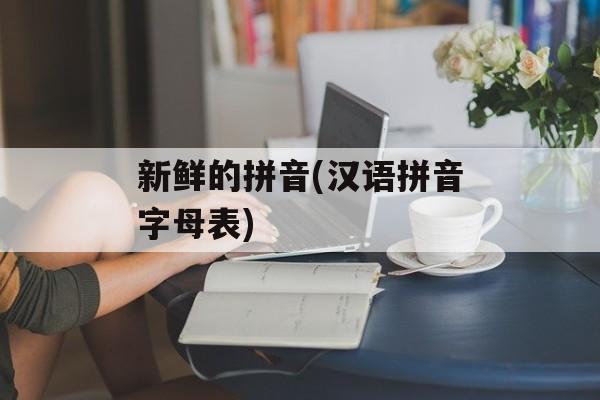 新鲜的拼音(汉语拼音字母表)-第1张图片-