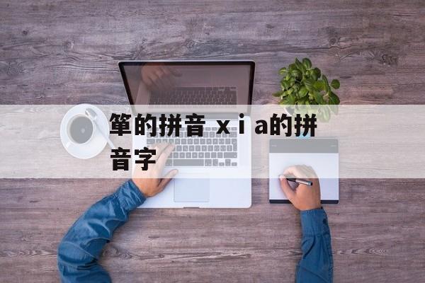 箪的拼音 xⅰa的拼音字-第1张图片-