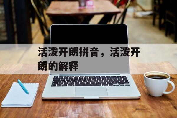 活泼开朗拼音，活泼开朗的解释-第1张图片-