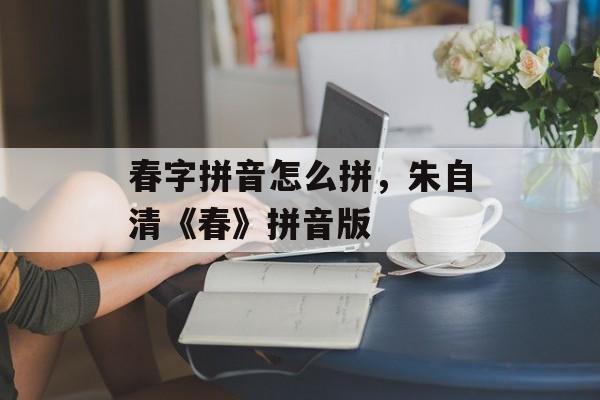 春字拼音怎么拼，朱自清《春》拼音版-第1张图片-