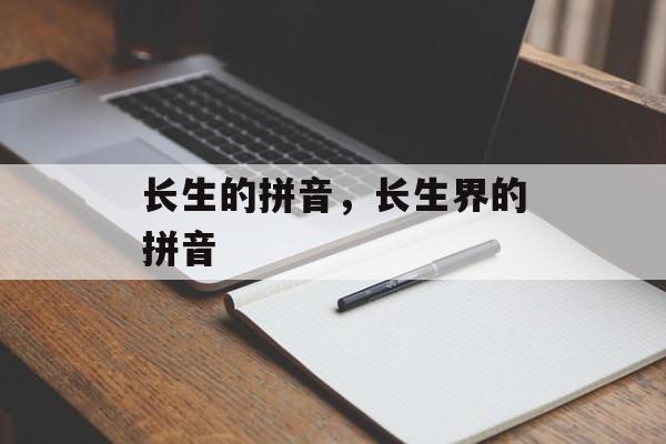 长生的拼音，长生界的拼音-第1张图片-