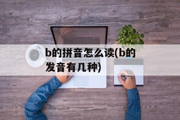 b的拼音怎么读(b的发音有几种)-第1张图片-