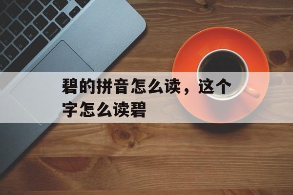 碧的拼音怎么读，这个字怎么读碧-第1张图片-