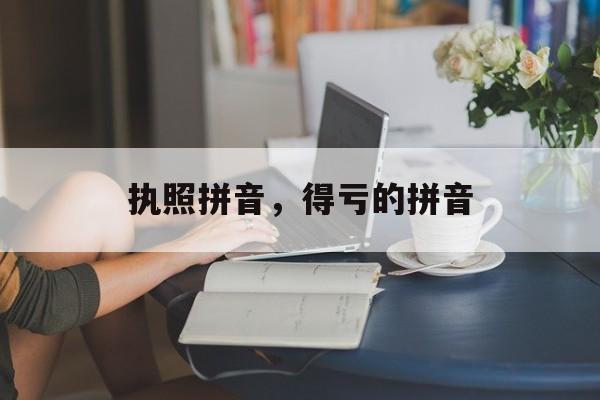 执照拼音，得亏的拼音-第1张图片-