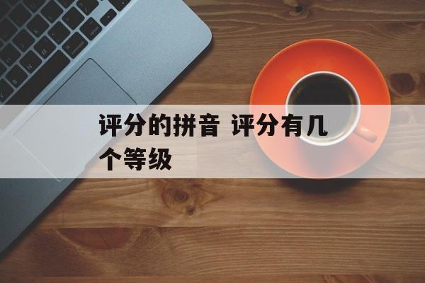 评分的拼音 评分有几个等级-第1张图片-