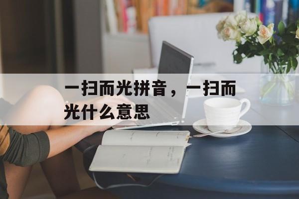一扫而光拼音，一扫而光什么意思-第1张图片-