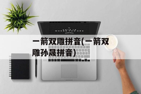 一箭双雕拼音(一箭双雕孙晟拼音)-第1张图片-