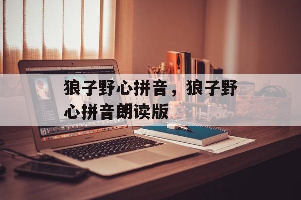 狼子野心拼音，狼子野心拼音朗读版-第1张图片-