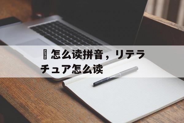 嚭怎么读拼音，リテラチュア怎么读-第1张图片-