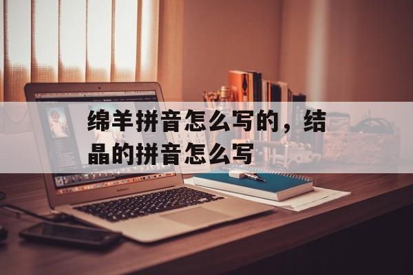 绵羊拼音怎么写的，结晶的拼音怎么写-第1张图片-