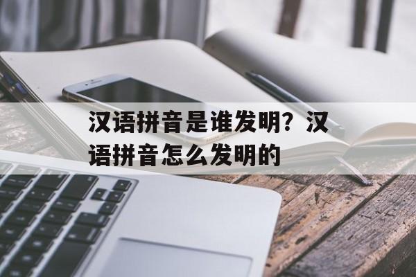 汉语拼音是谁发明？汉语拼音怎么发明的-第1张图片-