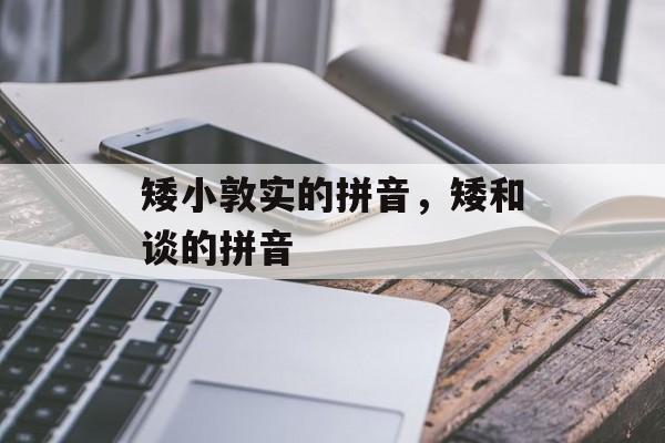 矮小敦实的拼音，矮和谈的拼音-第1张图片-