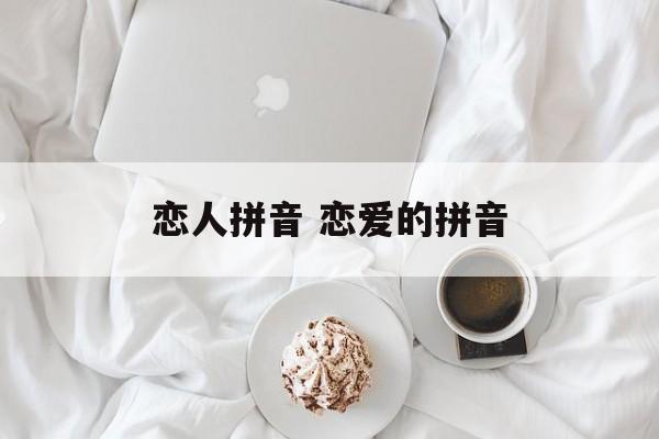 恋人拼音 恋爱的拼音-第1张图片-