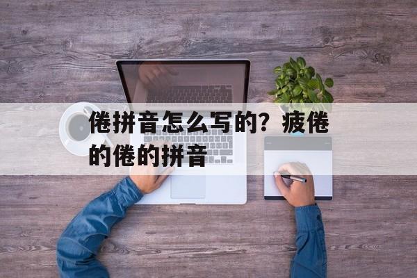 倦拼音怎么写的？疲倦的倦的拼音-第1张图片-