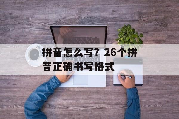 拼音怎么写？26个拼音正确书写格式-第1张图片-