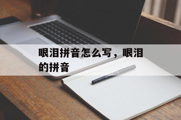 眼泪拼音怎么写，眼泪的拼音-第1张图片-