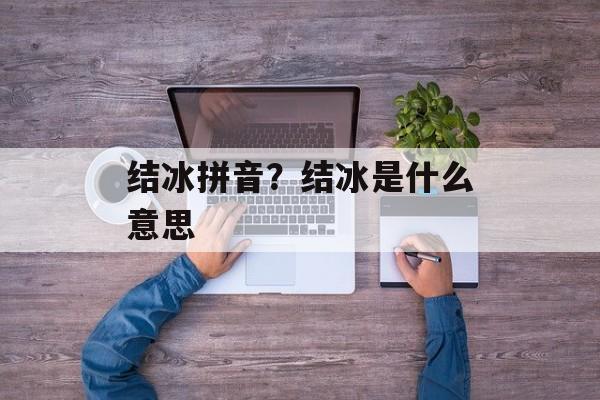 结冰拼音？结冰是什么意思-第1张图片-
