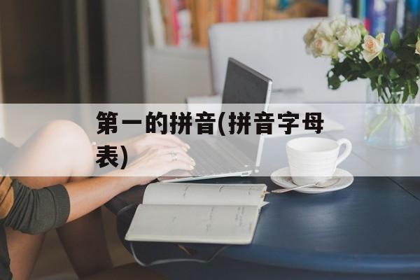 第一的拼音(拼音字母表)-第1张图片-
