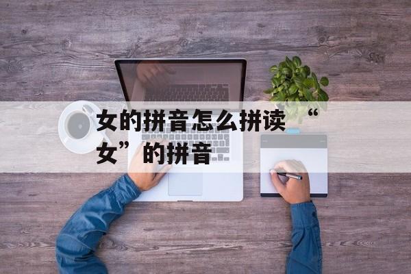 女的拼音怎么拼读 “女”的拼音-第1张图片-