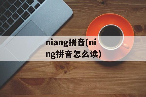 niang拼音(ning拼音怎么读)-第1张图片-