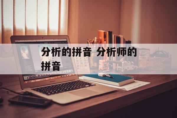 分析的拼音 分析师的拼音-第1张图片-