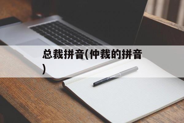 总裁拼音(仲裁的拼音)-第1张图片-
