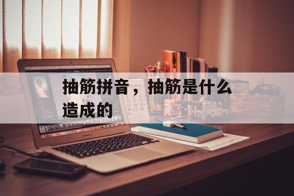 抽筋拼音，抽筋是什么造成的-第1张图片-
