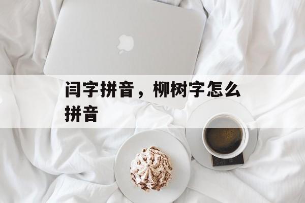 闫字拼音，柳树字怎么拼音-第1张图片-