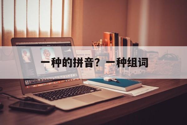 一种的拼音？一种组词-第1张图片-