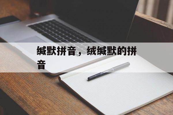 缄默拼音，绒缄默的拼音-第1张图片-
