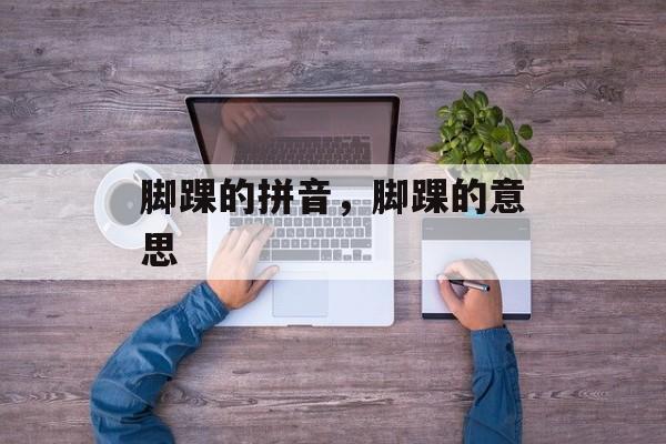 脚踝的拼音，脚踝的意思-第1张图片-
