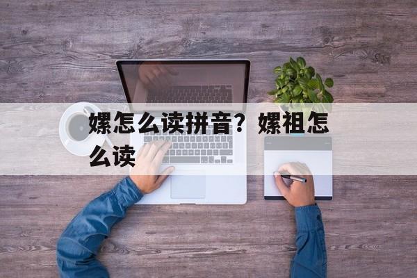 嫘怎么读拼音？嫘祖怎么读-第1张图片-