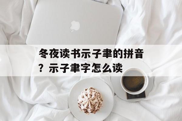 冬夜读书示子聿的拼音？示子聿字怎么读-第1张图片-