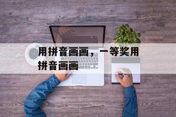 用拼音画画，一等奖用拼音画画-第1张图片-