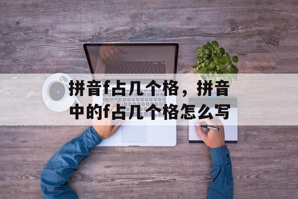 拼音f占几个格，拼音中的f占几个格怎么写-第1张图片-