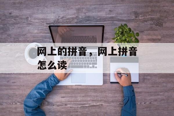网上的拼音，网上拼音怎么读-第1张图片-
