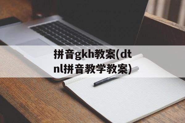 拼音gkh教案(dtnl拼音教学教案)-第1张图片-